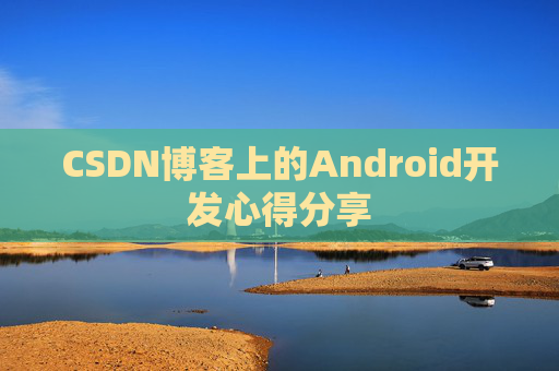 CSDN博客上的Android开发心得分享